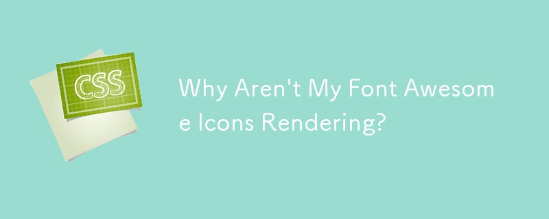 Why Aren\'t My Font Awesome Icons Rendering? 
