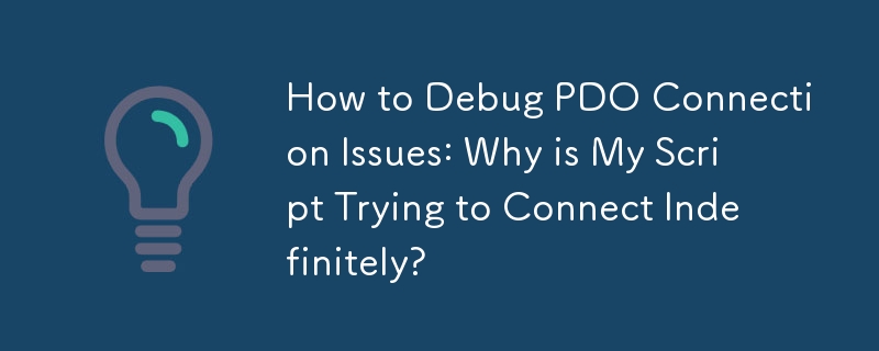 How to Debug PDO Connection Issues: Why is My Script Trying to Connect Indefinitely? 
