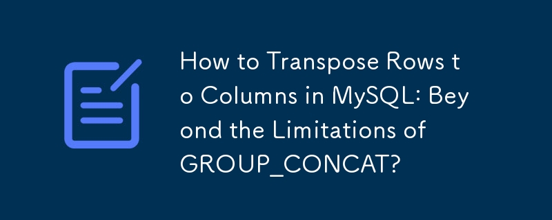 How to Transpose Rows to Columns in MySQL: Beyond the Limitations of GROUP_CONCAT? 
