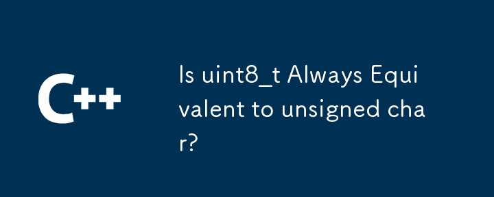 Is uint8_t Always Equivalent to unsigned char? 
