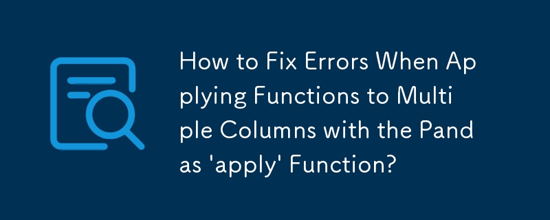 How to Fix Errors When Applying Functions to Multiple Columns with the Pandas \'apply\' Function?