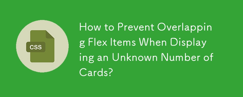 How to Prevent Overlapping Flex Items When Displaying an Unknown Number of Cards? 
