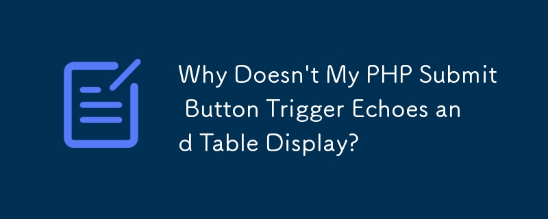 Why Doesn't My PHP Submit Button Trigger Echoes and Table Display? 
