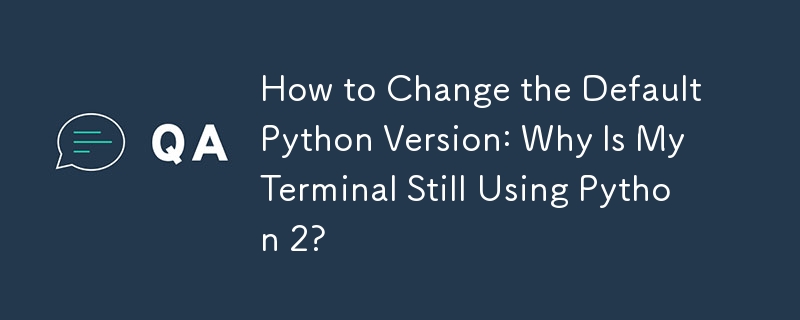 How to Change the Default Python Version: Why Is My Terminal Still Using Python 2? 
