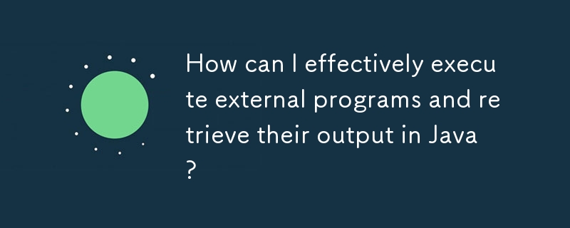 How can I effectively execute external programs and retrieve their output in Java? 
