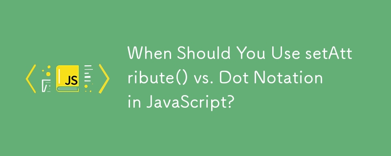 When Should You Use setAttribute() vs. Dot Notation in JavaScript? 
