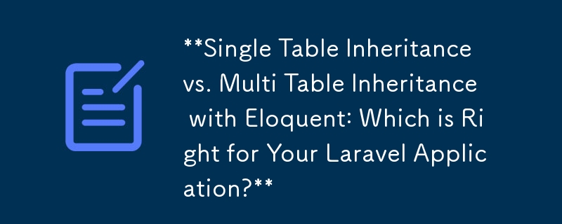 **Single Table Inheritance vs. Multi Table Inheritance with Eloquent: Which is Right for Your Laravel Application?** 
