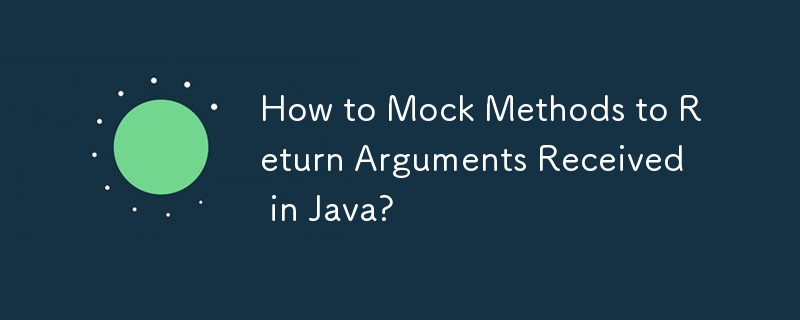 How to Mock Methods to Return Arguments Received in Java?