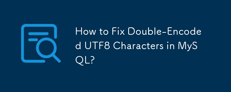 How to Fix Double-Encoded UTF8 Characters in MySQL? 
