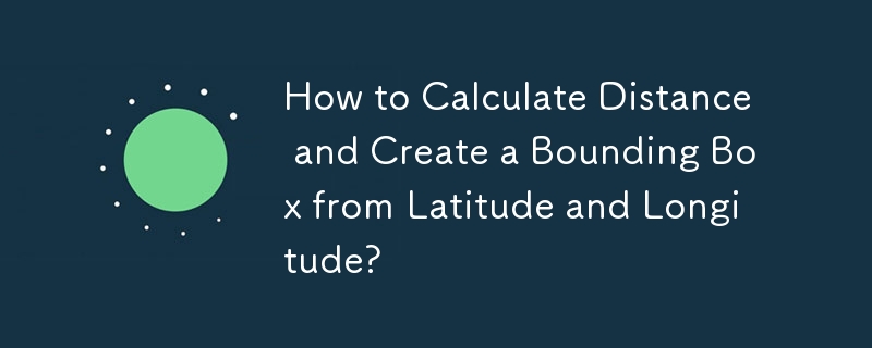 How to Calculate Distance and Create a Bounding Box from Latitude and Longitude? 
