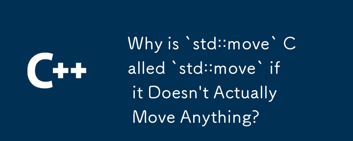 Why is `std::move` Called `std::move` if it Doesn't Actually Move Anything? 
