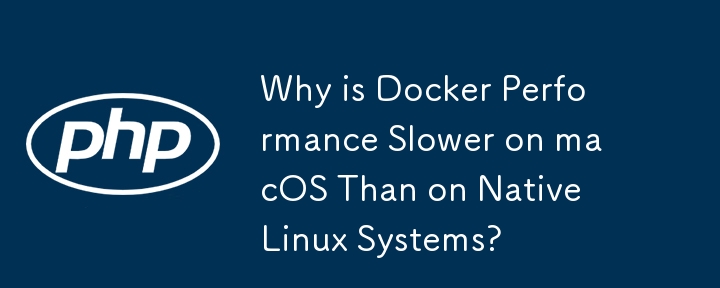 Why is Docker Performance Slower on macOS Than on Native Linux Systems? 
