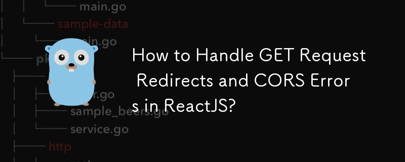 How to Handle GET Request Redirects and CORS Errors in ReactJS?
