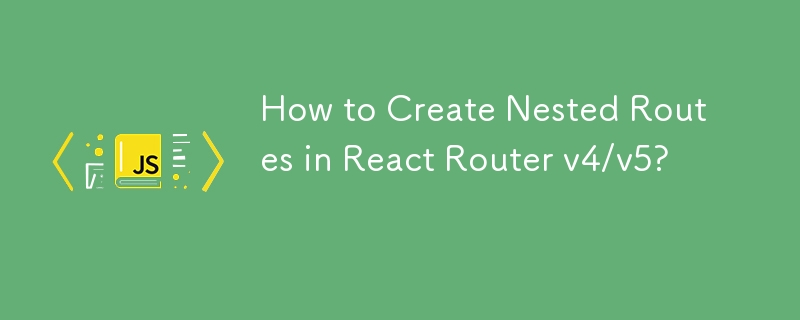 How to Create Nested Routes in React Router v4/v5? 
