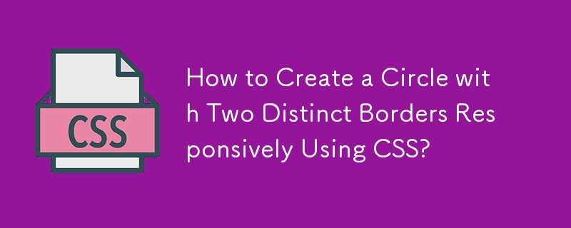 How to Create a Circle with Two Distinct Borders Responsively Using CSS? 
