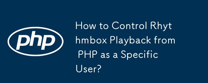 How to Control Rhythmbox Playback from PHP as a Specific User? 
