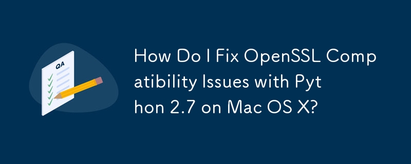 How Do I Fix OpenSSL Compatibility Issues with Python 2.7 on Mac OS X? 
