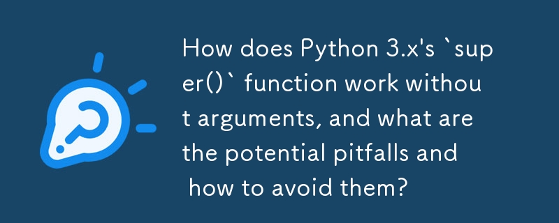 How does Python 3.x\'s `super()` function work without arguments, and what are the potential pitfalls and how to avoid them? 
