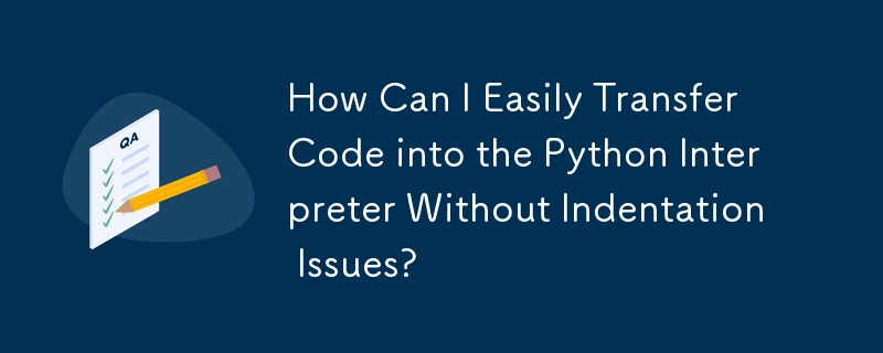 How Can I Easily Transfer Code into the Python Interpreter Without Indentation Issues?