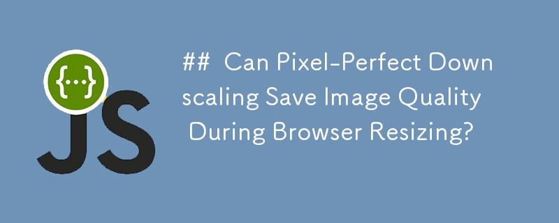 ##  Can Pixel-Perfect Downscaling Save Image Quality During Browser Resizing? 
