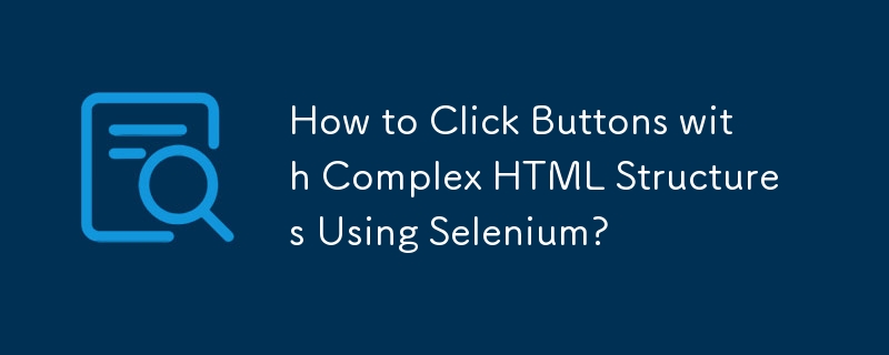 How to Click Buttons with Complex HTML Structures Using Selenium?