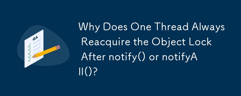 Why Does One Thread Always Reacquire the Object Lock After notify() or notifyAll()? 
