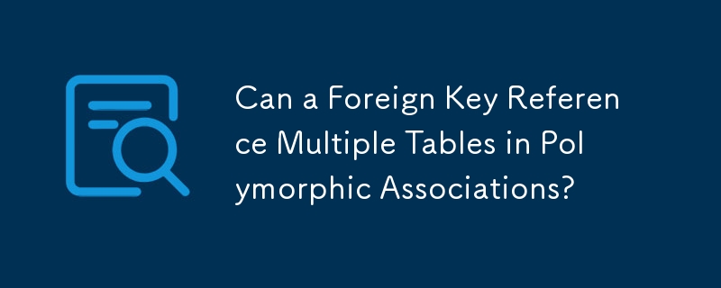 Can a Foreign Key Reference Multiple Tables in Polymorphic Associations?