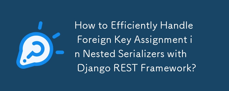 How to Efficiently Handle Foreign Key Assignment in Nested Serializers with Django REST Framework? 
