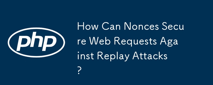 How Can Nonces Secure Web Requests Against Replay Attacks? 
