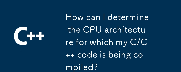 How can I determine the CPU architecture for which my C/C   code is being compiled? 
