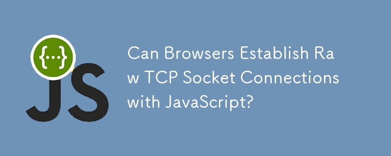 Can Browsers Establish Raw TCP Socket Connections with JavaScript?