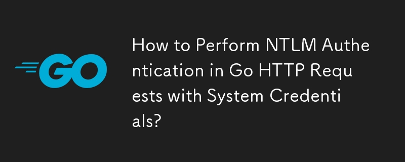 How to Perform NTLM Authentication in Go HTTP Requests with System Credentials? 
