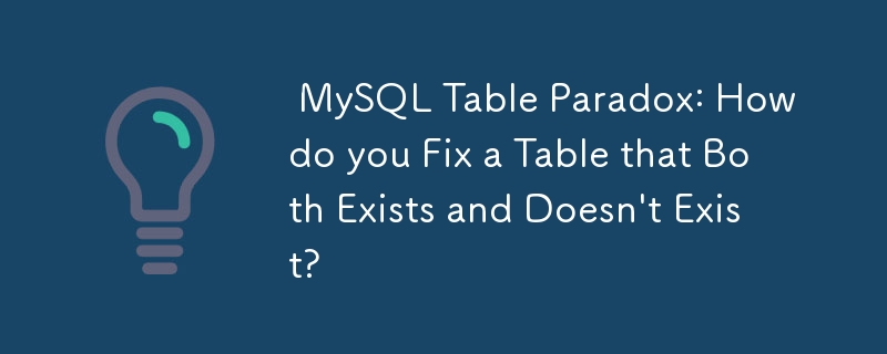  MySQL Table Paradox: How do you Fix a Table that Both Exists and Doesn\'t Exist? 
