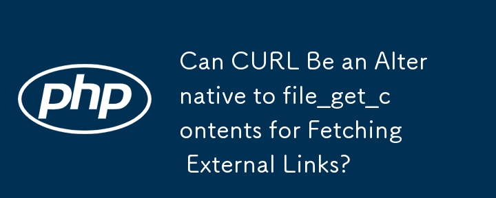 Can CURL Be an Alternative to file_get_contents for Fetching External Links?