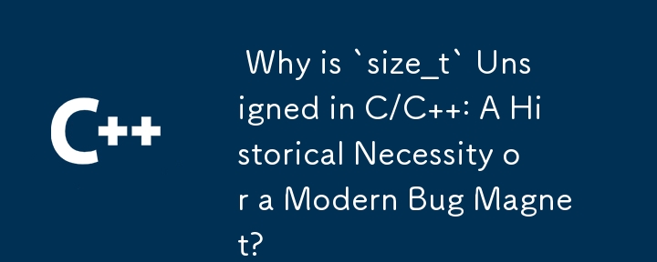  Why is `size_t` Unsigned in C/C  : A Historical Necessity or a Modern Bug Magnet? 
