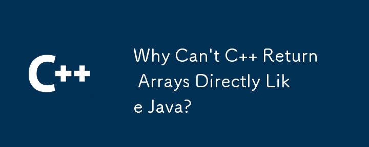 Why Can't C   Return Arrays Directly Like Java? 
