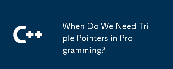 When Do We Need Triple Pointers in Programming? 
