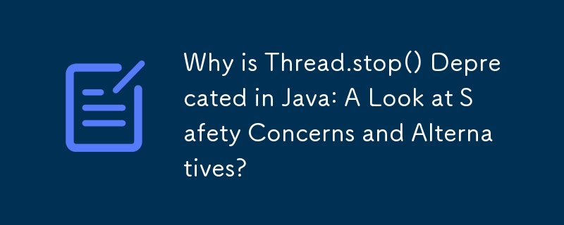 Why is Thread.stop() Deprecated in Java: A Look at Safety Concerns and Alternatives? 
