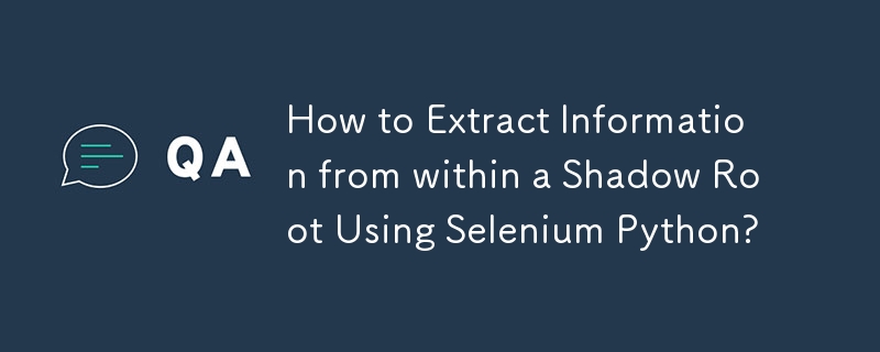 How to Extract Information from within a Shadow Root Using Selenium Python?