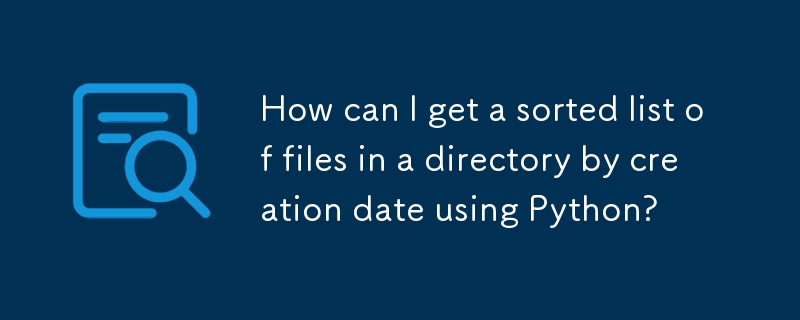 How can I get a sorted list of files in a directory by creation date using Python? 
