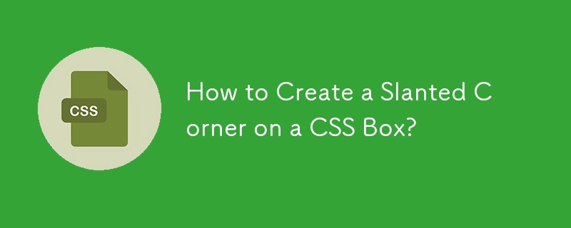 How to Create a Slanted Corner on a CSS Box? 
