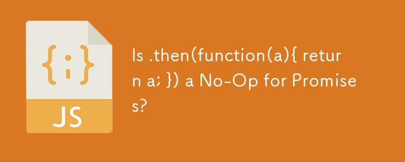 Is .then(function(a){ return a; }) a No-Op for Promises? 
