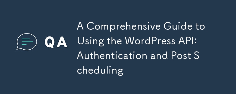 A Comprehensive Guide to Using the WordPress API: Authentication and Post Scheduling