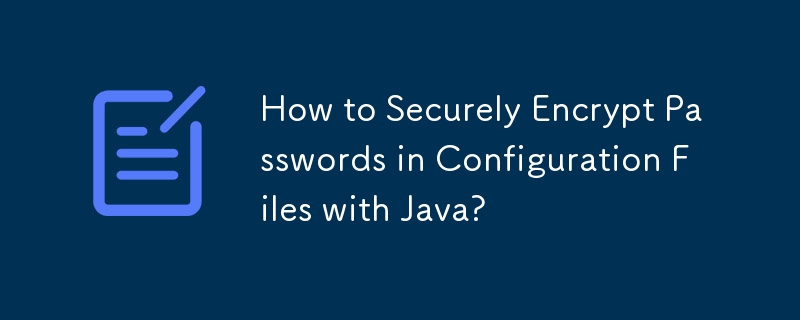 How to Securely Encrypt Passwords in Configuration Files with Java? 
