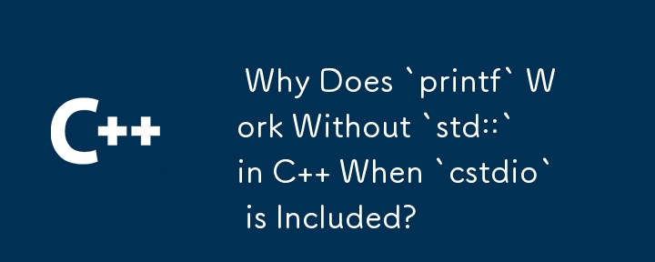  Why Does `printf` Work Without `std::` in C   When `cstdio` is Included? 
