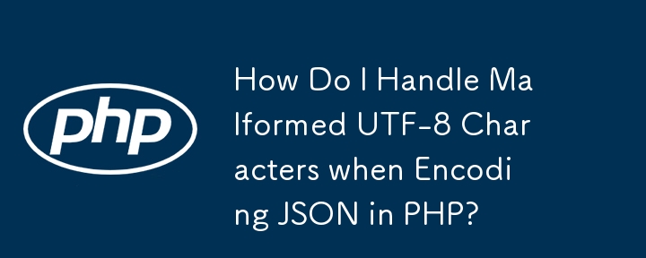 How Do I Handle Malformed UTF-8 Characters when Encoding JSON in PHP?