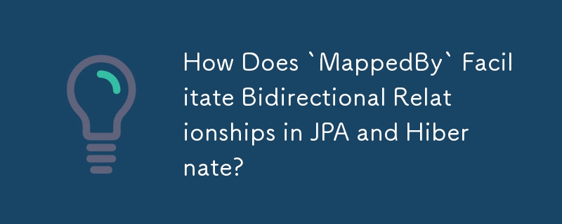 How Does `MappedBy` Facilitate Bidirectional Relationships in JPA and Hibernate? 
