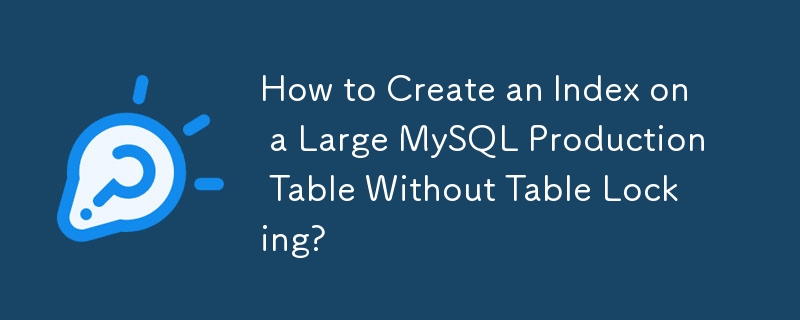 How to Create an Index on a Large MySQL Production Table Without Table Locking? 
