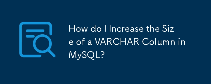 How do I Increase the Size of a VARCHAR Column in MySQL? 
