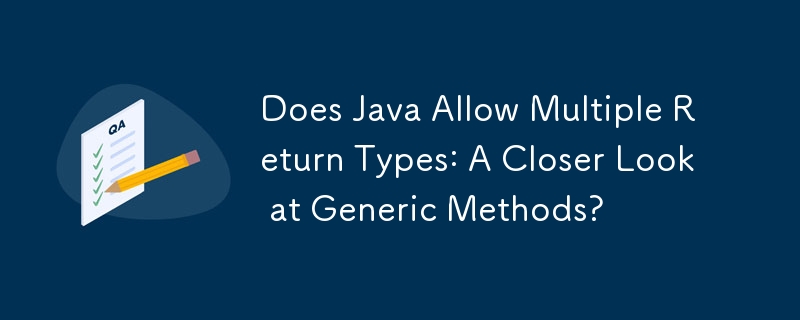 Does Java Allow Multiple Return Types: A Closer Look at Generic Methods? 
